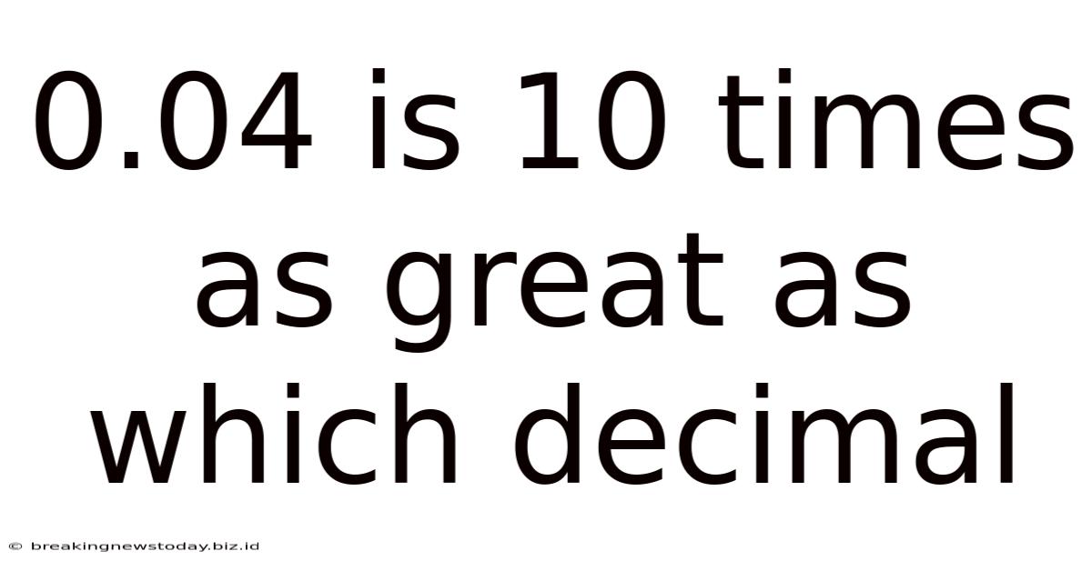 0.04 Is 10 Times As Great As Which Decimal