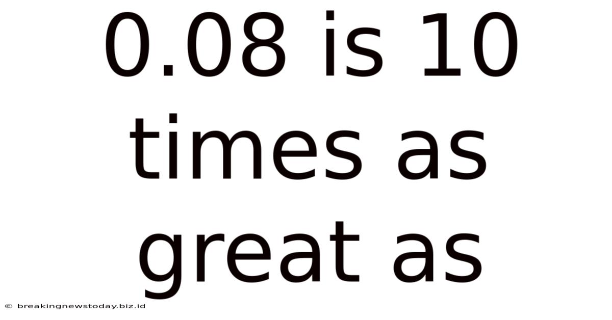 0.08 Is 10 Times As Great As