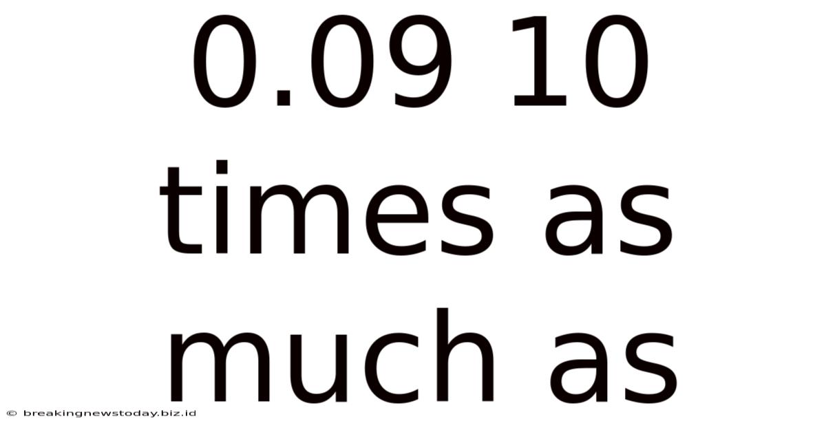 0.09 10 Times As Much As
