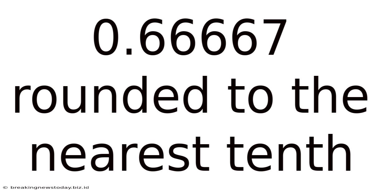 0.66667 Rounded To The Nearest Tenth