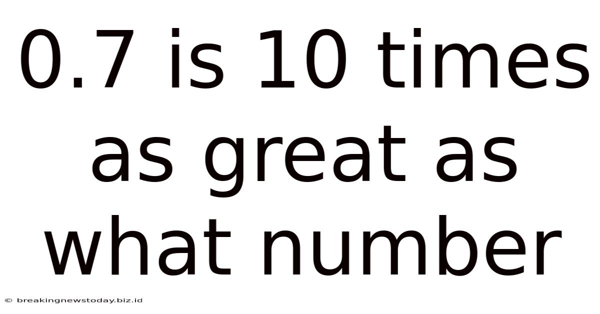 0.7 Is 10 Times As Great As What Number