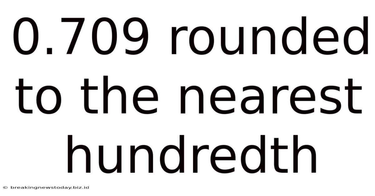 0.709 Rounded To The Nearest Hundredth