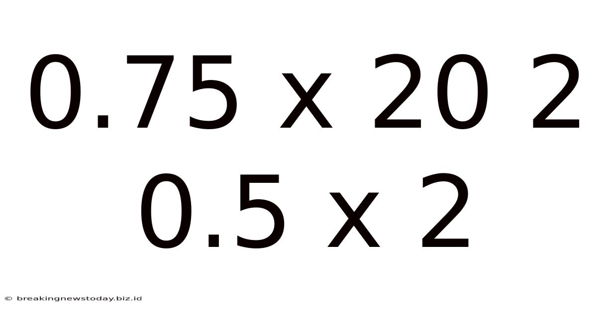 0.75 X 20 2 0.5 X 2