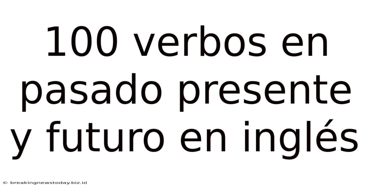 100 Verbos En Pasado Presente Y Futuro En Inglés