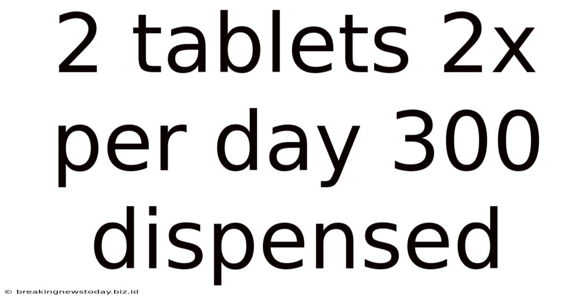 2 Tablets 2x Per Day 300 Dispensed
