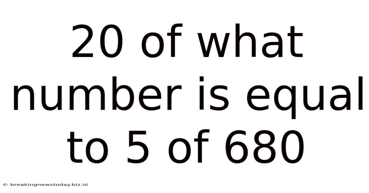 20 Of What Number Is Equal To 5 Of 680