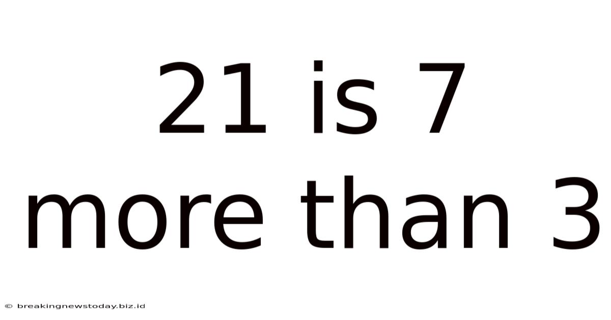 21 Is 7 More Than 3