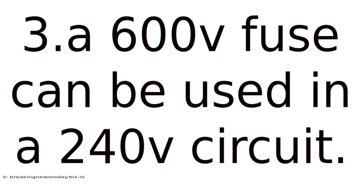 3.a 600v Fuse Can Be Used In A 240v Circuit.