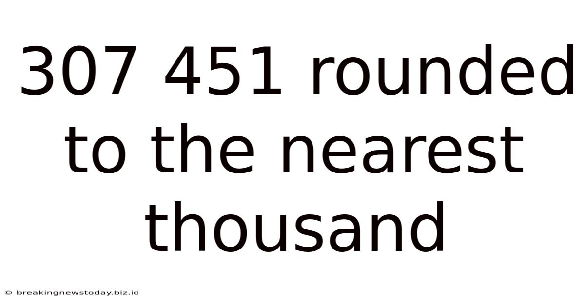 307 451 Rounded To The Nearest Thousand