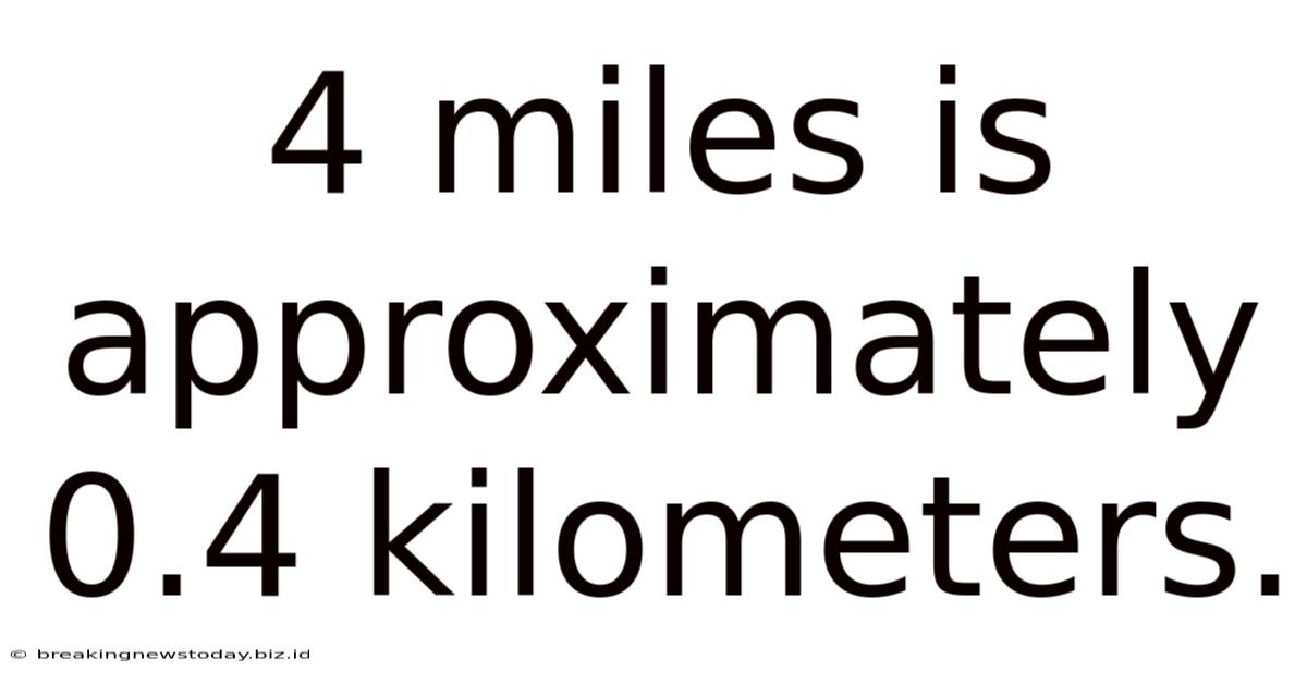 4 Miles Is Approximately 0.4 Kilometers.