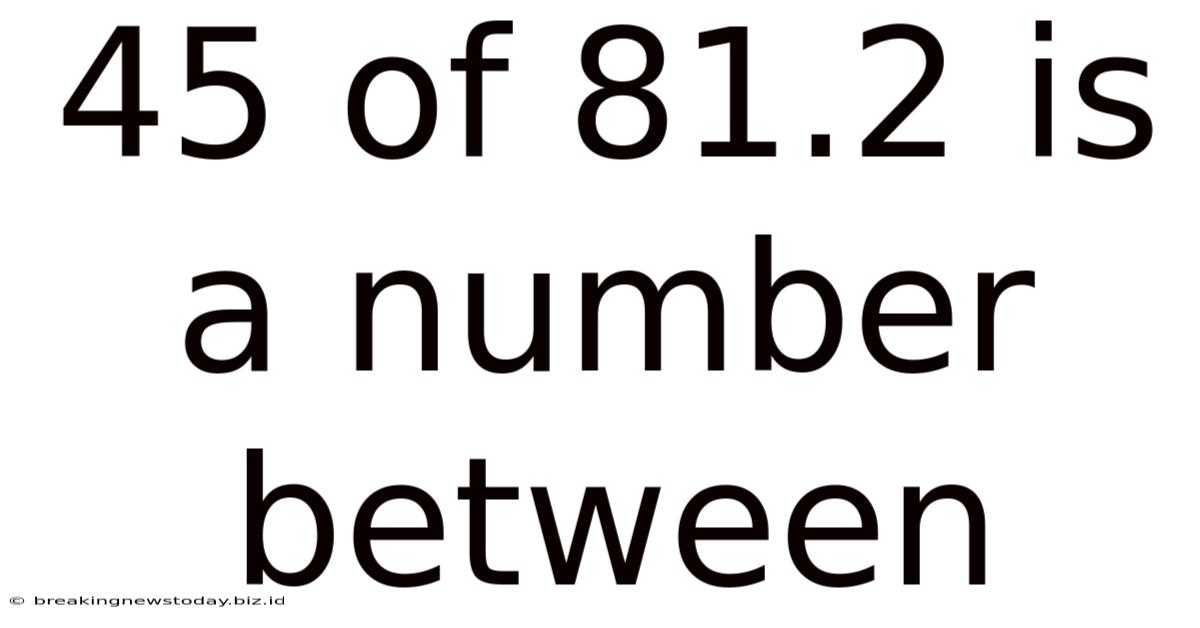 45 Of 81.2 Is A Number Between