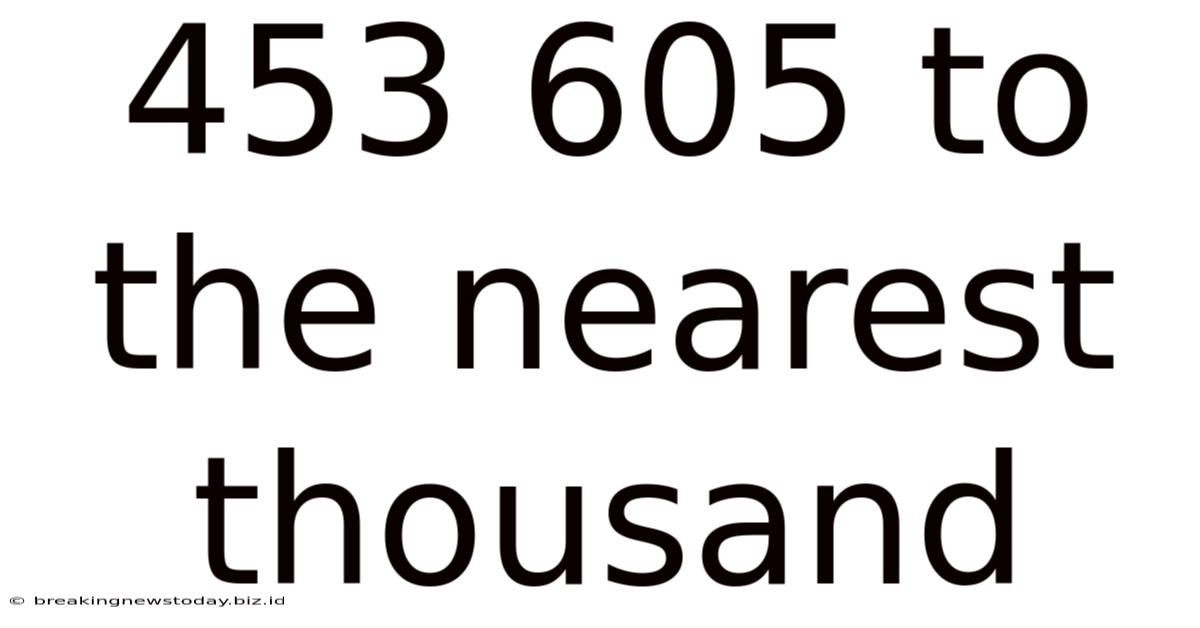 453 605 To The Nearest Thousand