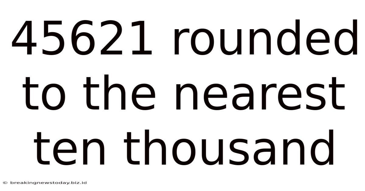 45621 Rounded To The Nearest Ten Thousand
