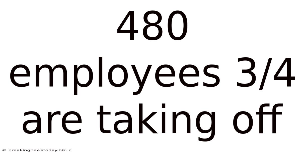 480 Employees 3/4 Are Taking Off