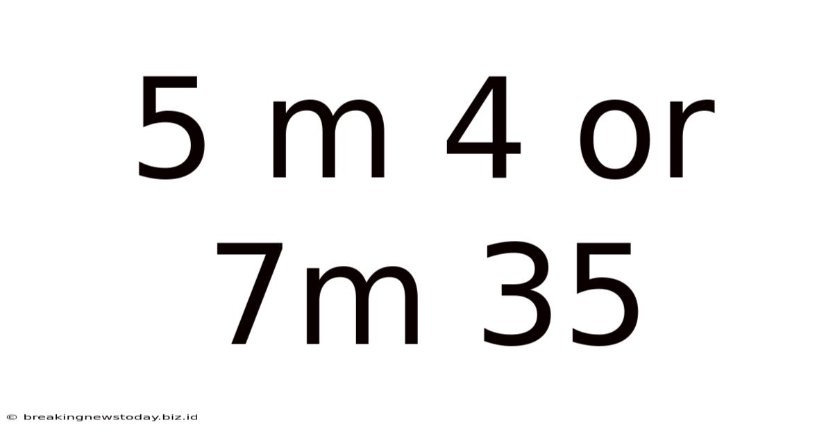 5 M 4 Or 7m 35