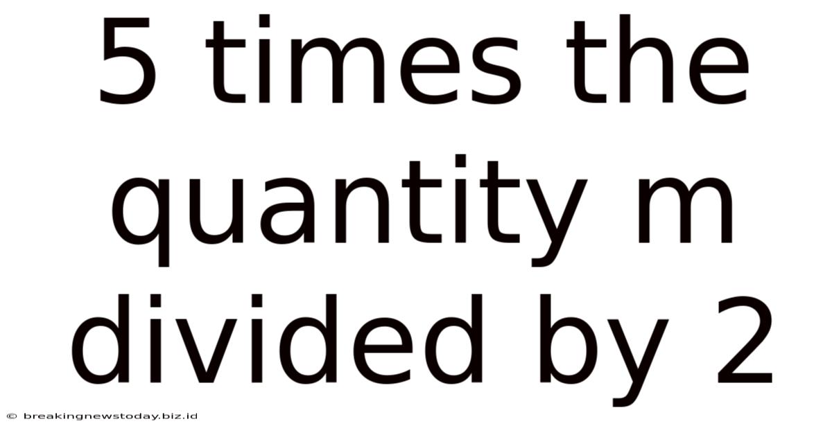 5 Times The Quantity M Divided By 2