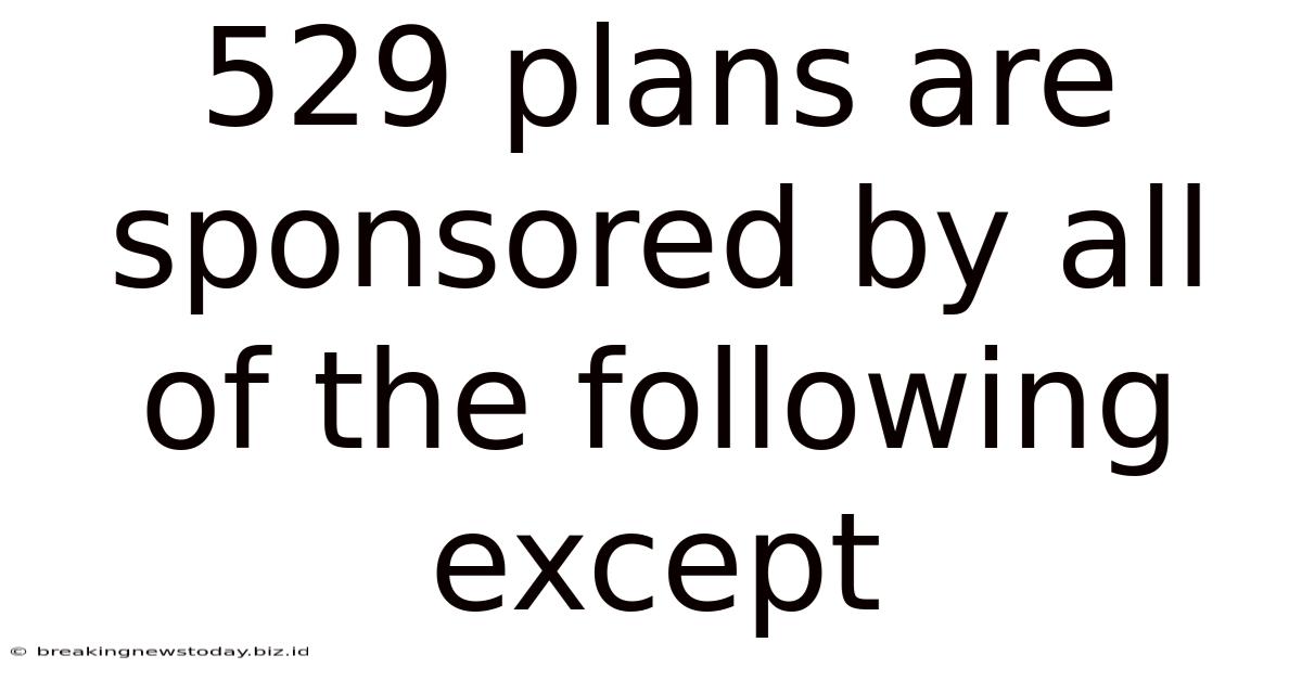 529 Plans Are Sponsored By All Of The Following Except