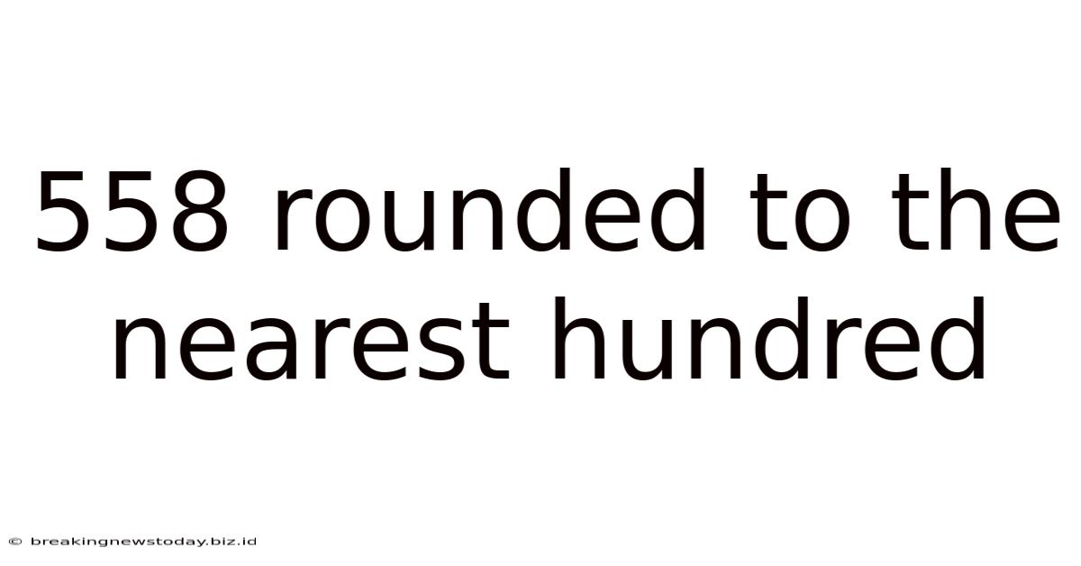 558 Rounded To The Nearest Hundred