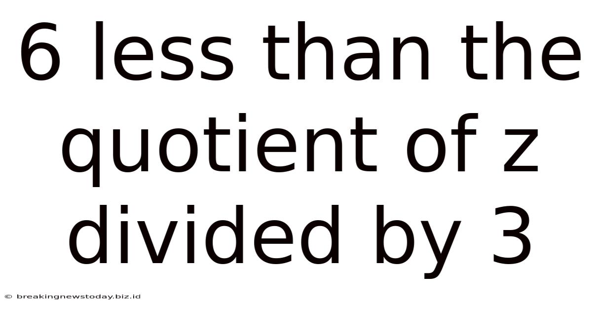 6 Less Than The Quotient Of Z Divided By 3