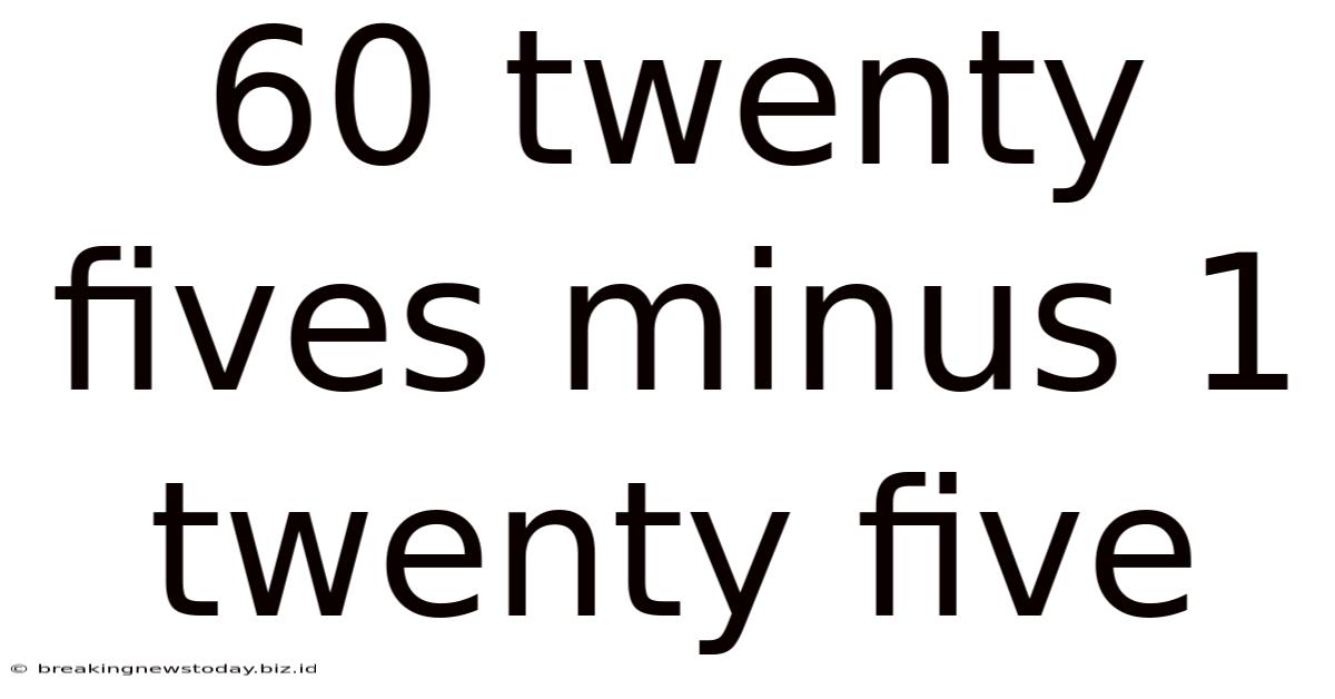60 Twenty Fives Minus 1 Twenty Five