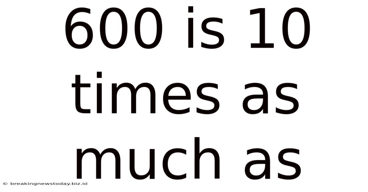 600 Is 10 Times As Much As