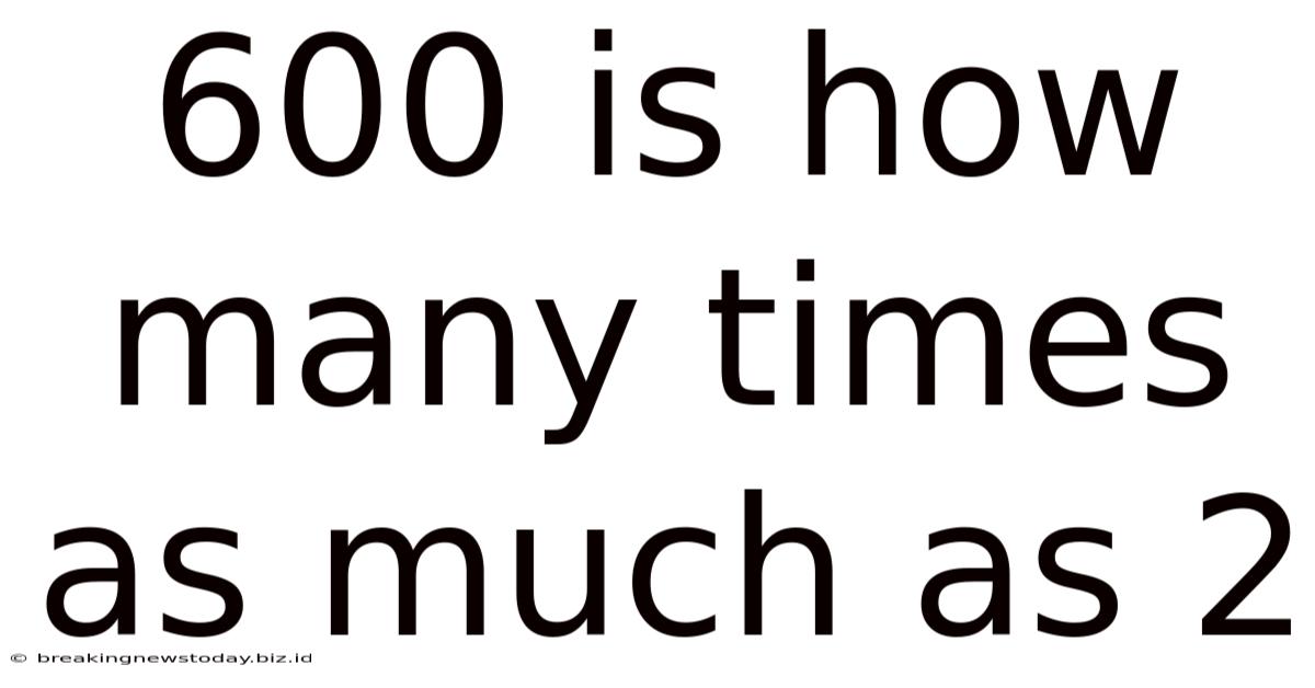 600 Is How Many Times As Much As 2
