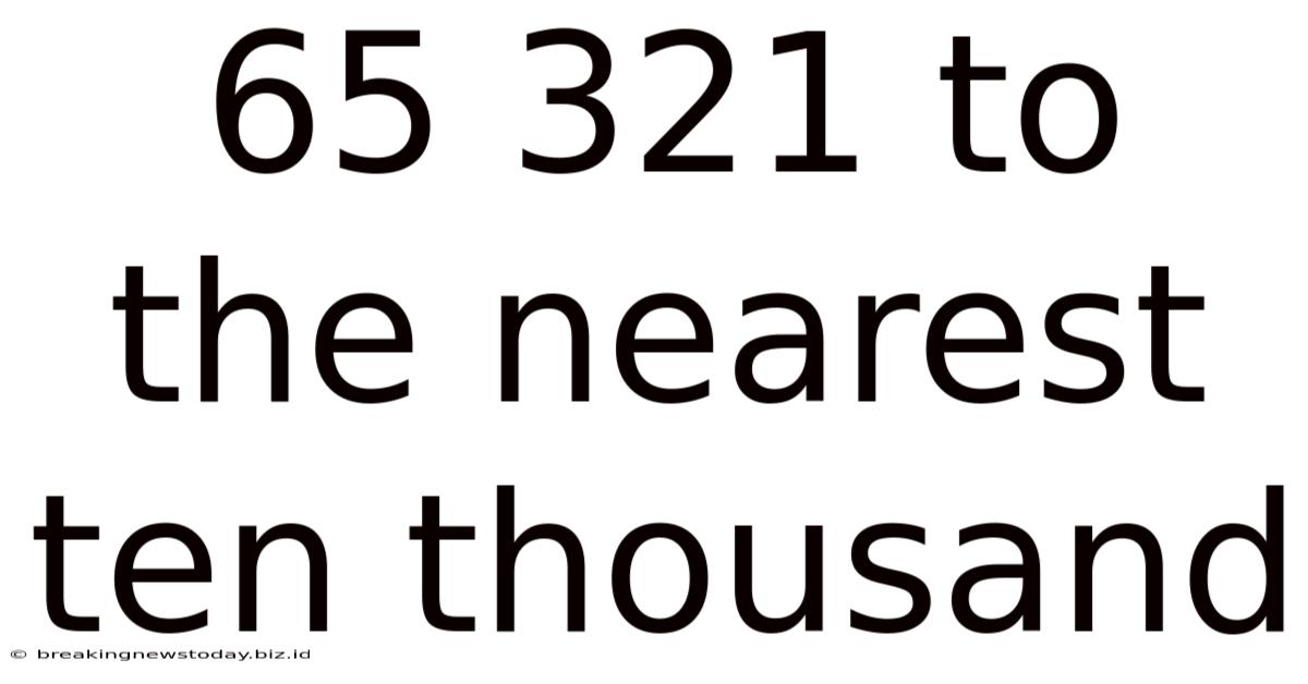 65 321 To The Nearest Ten Thousand
