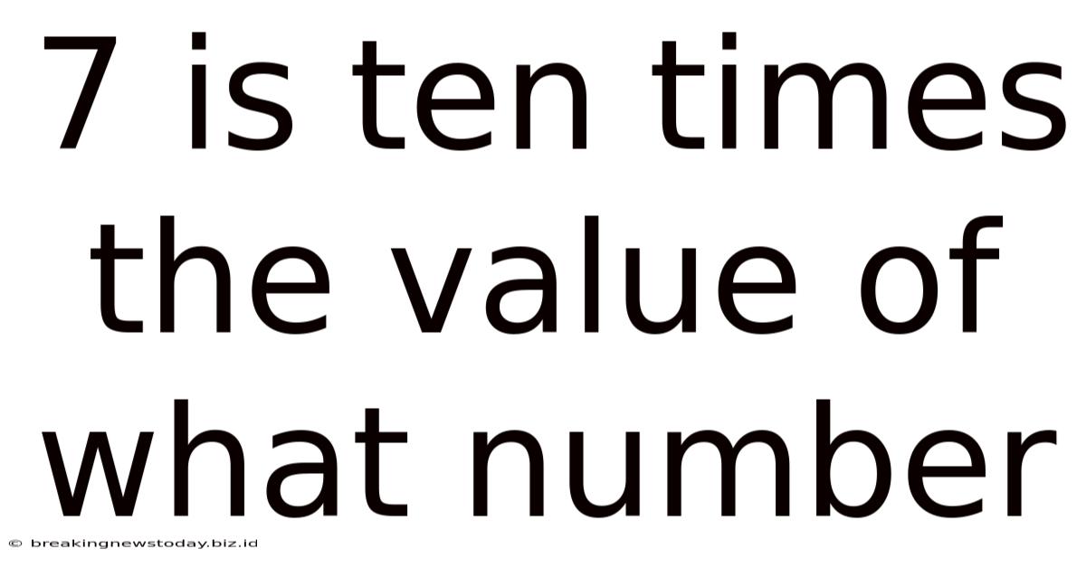 7 Is Ten Times The Value Of What Number