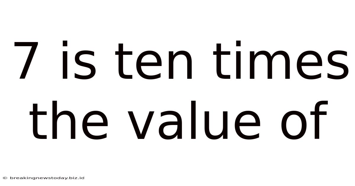 7 Is Ten Times The Value Of