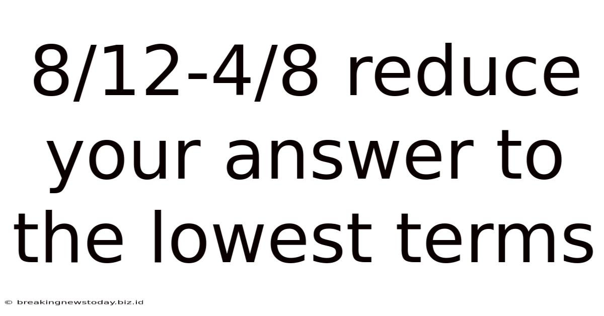 8/12-4/8 Reduce Your Answer To The Lowest Terms