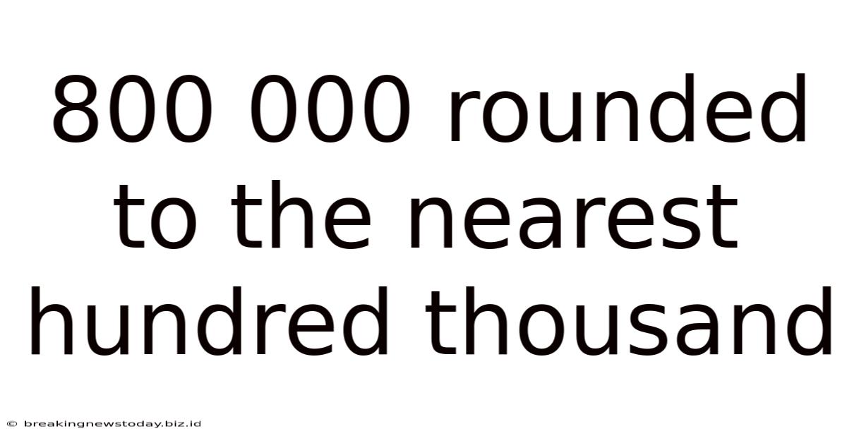 800 000 Rounded To The Nearest Hundred Thousand