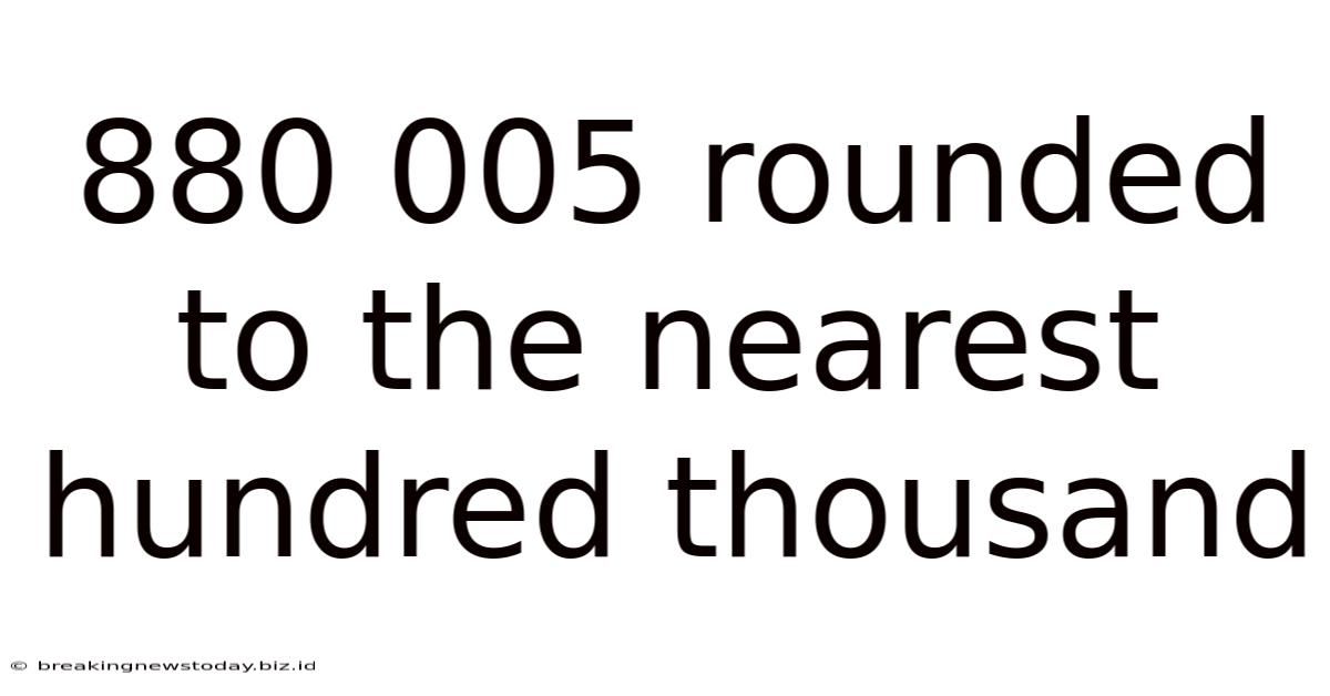 880 005 Rounded To The Nearest Hundred Thousand