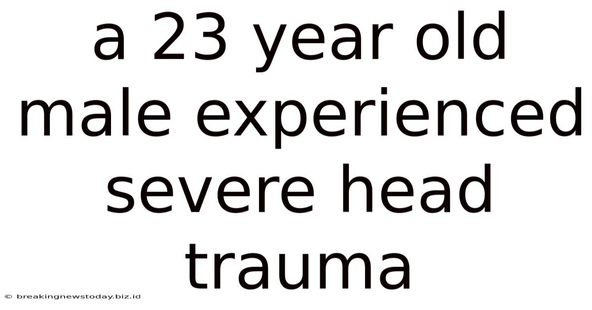 A 23 Year Old Male Experienced Severe Head Trauma
