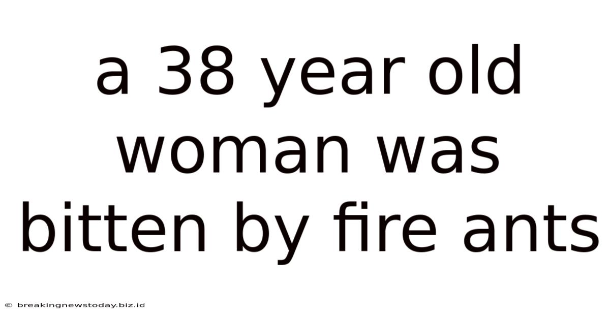 A 38 Year Old Woman Was Bitten By Fire Ants