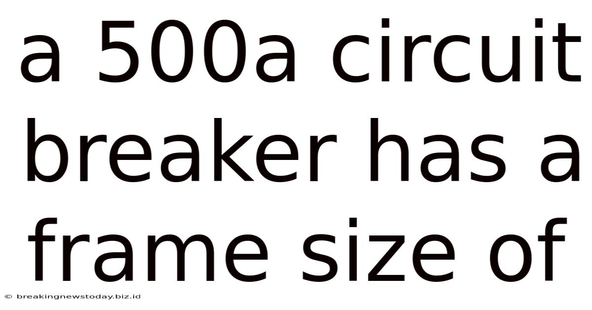 A 500a Circuit Breaker Has A Frame Size Of