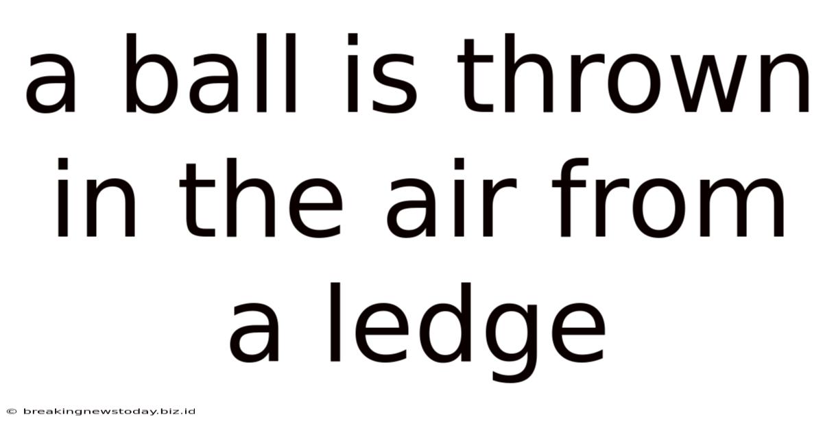 A Ball Is Thrown In The Air From A Ledge