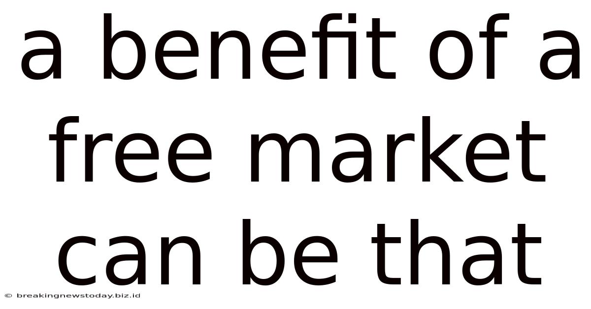 A Benefit Of A Free Market Can Be That