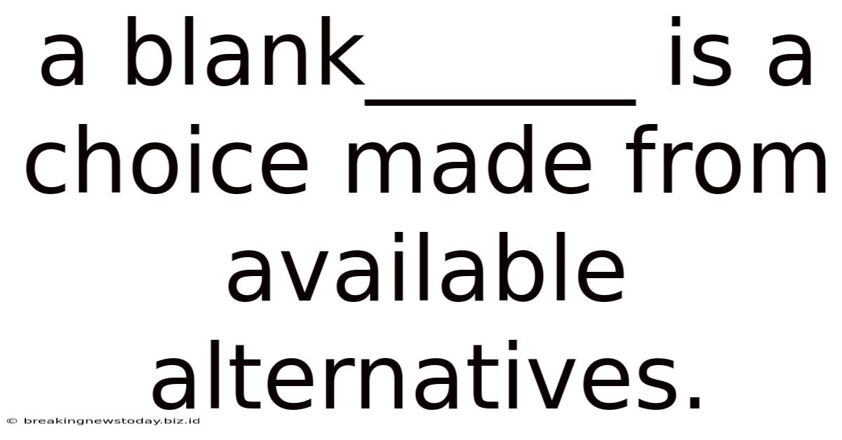 A Blank______ Is A Choice Made From Available Alternatives.