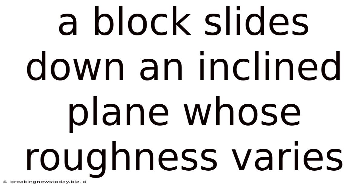 A Block Slides Down An Inclined Plane Whose Roughness Varies