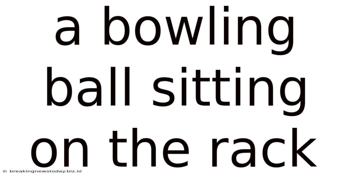 A Bowling Ball Sitting On The Rack