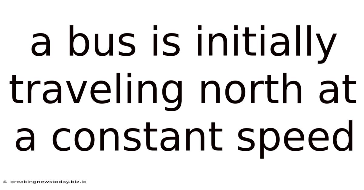 A Bus Is Initially Traveling North At A Constant Speed
