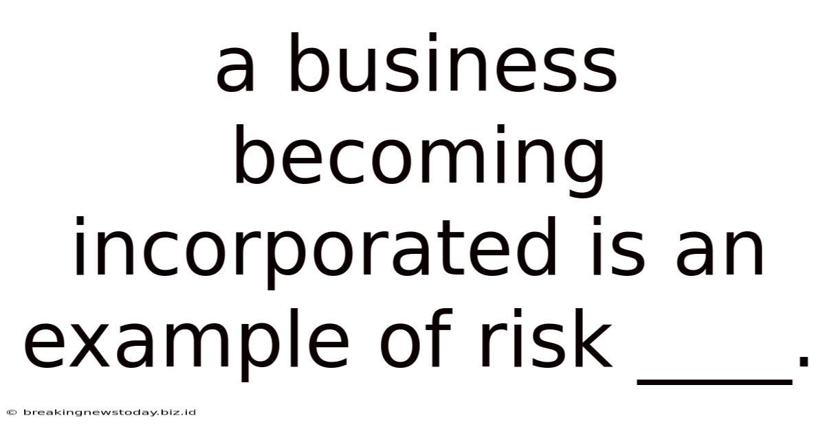 A Business Becoming Incorporated Is An Example Of Risk ____.