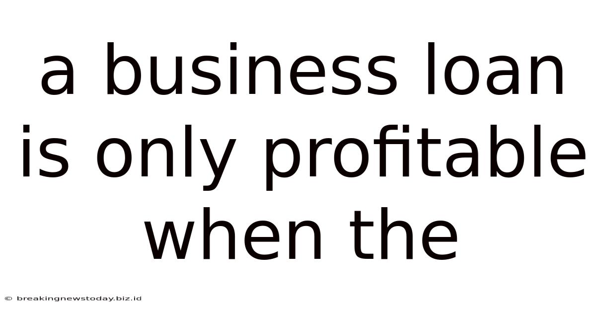 A Business Loan Is Only Profitable When The