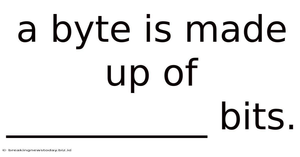 A Byte Is Made Up Of ___________ Bits.