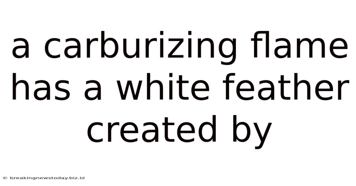 A Carburizing Flame Has A White Feather Created By