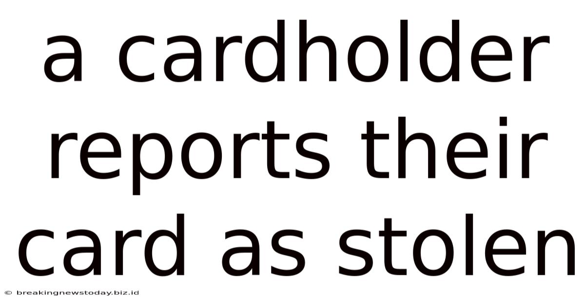 A Cardholder Reports Their Card As Stolen