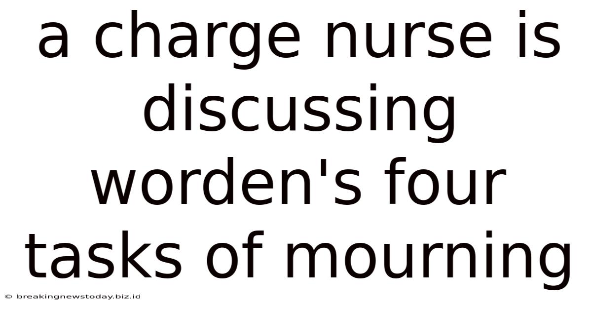 A Charge Nurse Is Discussing Worden's Four Tasks Of Mourning