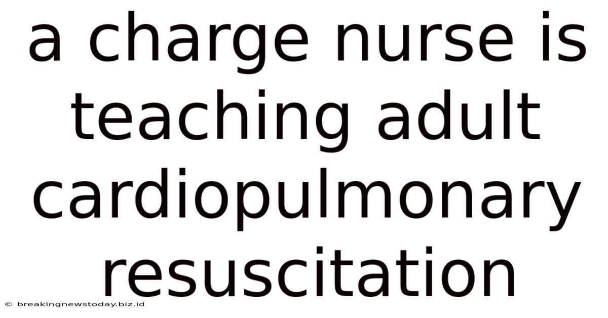 A Charge Nurse Is Teaching Adult Cardiopulmonary Resuscitation