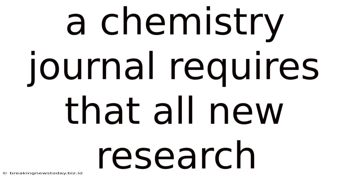 A Chemistry Journal Requires That All New Research