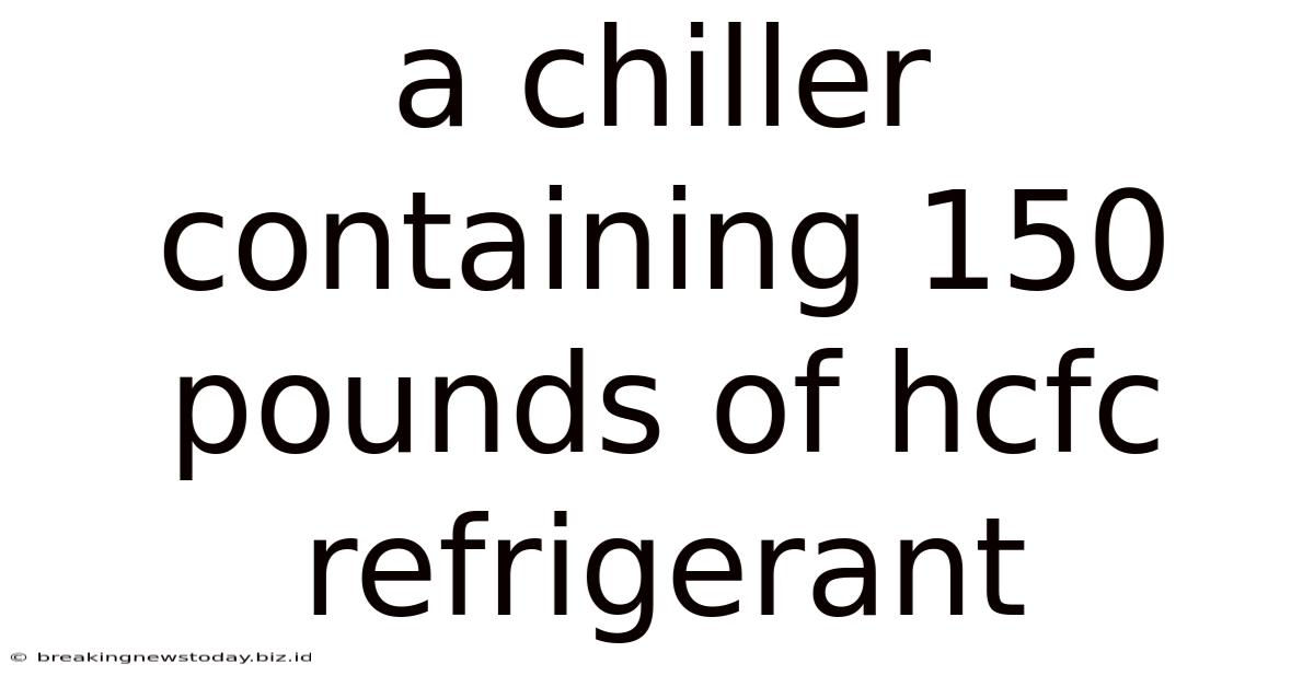 A Chiller Containing 150 Pounds Of Hcfc Refrigerant